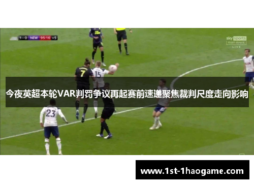 今夜英超本轮VAR判罚争议再起赛前速递聚焦裁判尺度走向影响 今夜英超本轮VAR判罚争议再起赛前速递聚焦裁判尺度走向影响