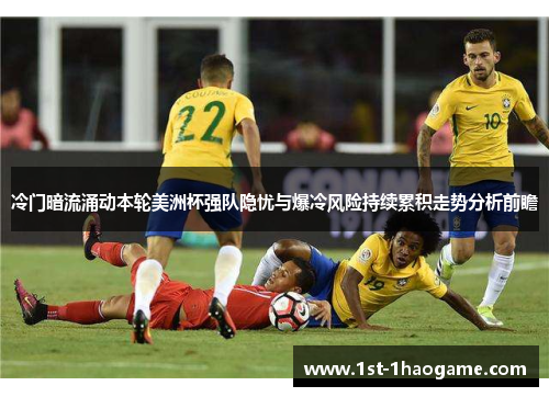 冷门暗流涌动本轮美洲杯强队隐忧与爆冷风险持续累积走势分析前瞻