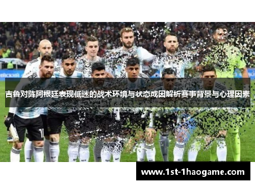 吉鲁对阵阿根廷表现低迷的战术环境与状态成因解析赛事背景与心理因素
