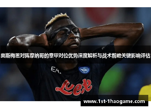奥斯梅恩对阵摩纳哥的意甲对位优势深度解析与战术前瞻关键影响评估 奥斯梅恩对阵摩纳哥的意甲对位优势深度解析与战术前瞻关键影响评估