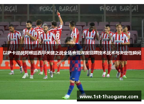 以萨卡迎战阿根廷西甲关键之战全场表现深度回顾技术战术与决定性瞬间 以萨卡迎战阿根廷西甲关键之战全场表现深度回顾技术战术与决定性瞬间