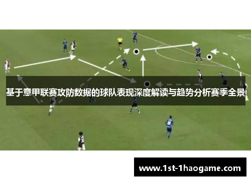 基于意甲联赛攻防数据的球队表现深度解读与趋势分析赛季全景 基于意甲联赛攻防数据的球队表现深度解读与趋势分析赛季全景