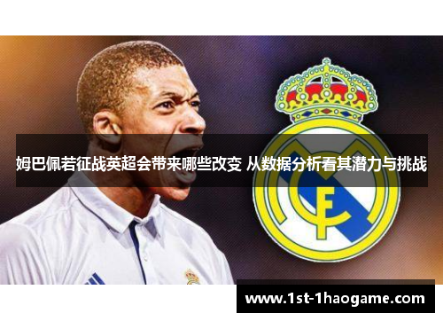 姆巴佩若征战英超会带来哪些改变 从数据分析看其潜力与挑战 姆巴佩若征战英超会带来哪些改变 从数据分析看其潜力与挑战