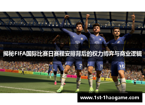 揭秘FIFA国际比赛日赛程安排背后的权力博弈与商业逻辑