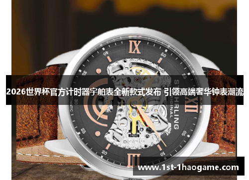 2026世界杯官方计时器宇舶表全新款式发布 引领高端奢华钟表潮流