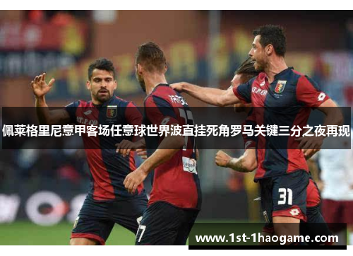佩莱格里尼意甲客场任意球世界波直挂死角罗马关键三分之夜再现 佩莱格里尼意甲客场任意球世界波直挂死角罗马关键三分之夜再现