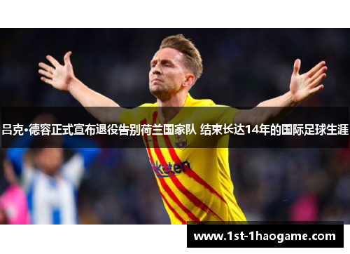 吕克·德容正式宣布退役告别荷兰国家队 结束长达14年的国际足球生涯