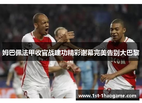 姆巴佩法甲收官战建功精彩谢幕完美告别大巴黎