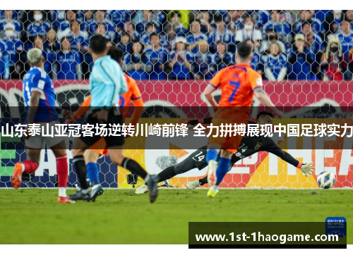 山东泰山亚冠客场逆转川崎前锋 全力拼搏展现中国足球实力 山东泰山亚冠客场逆转川崎前锋 全力拼搏展现中国足球实力