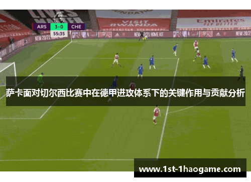 萨卡面对切尔西比赛中在德甲进攻体系下的关键作用与贡献分析