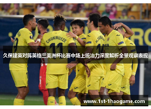 久保建英对阵英格兰美洲杯比赛中场上统治力深度解析全景观察表现