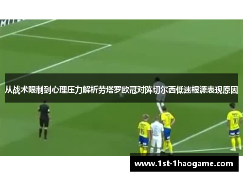 从战术限制到心理压力解析劳塔罗欧冠对阵切尔西低迷根源表现原因