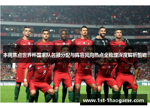 本周焦点世界杯国家队名额分配与阵容风向热点全梳理深度解析前瞻