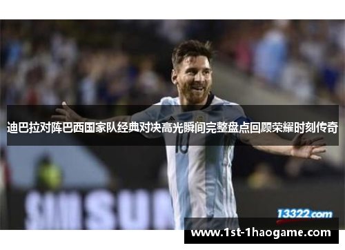 迪巴拉对阵巴西国家队经典对决高光瞬间完整盘点回顾荣耀时刻传奇