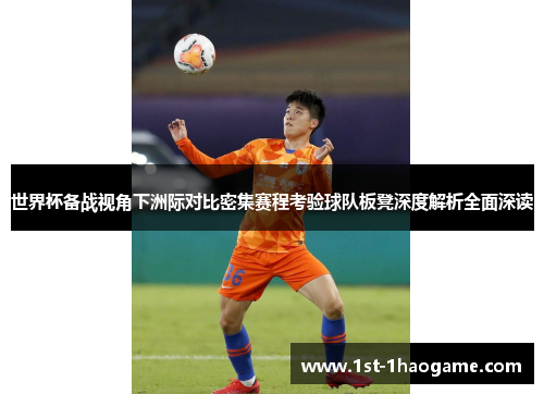 世界杯备战视角下洲际对比密集赛程考验球队板凳深度解析全面深读 世界杯备战视角下洲际对比密集赛程考验球队板凳深度解析全面深读