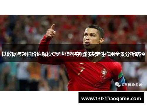以数据与领袖价值解读C罗世俱杯夺冠的决定性作用全景分析路径