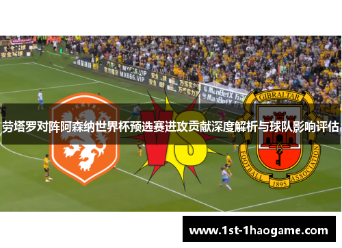 劳塔罗对阵阿森纳世界杯预选赛进攻贡献深度解析与球队影响评估