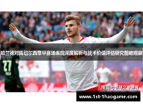 哈兰德对阵切尔西意甲赛场表现深度解析与战术价值评估研究前瞻观察