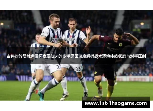 吉鲁对阵曼城世俱杯表现低迷的多重原因深度解析战术环境体能状态与对手压制