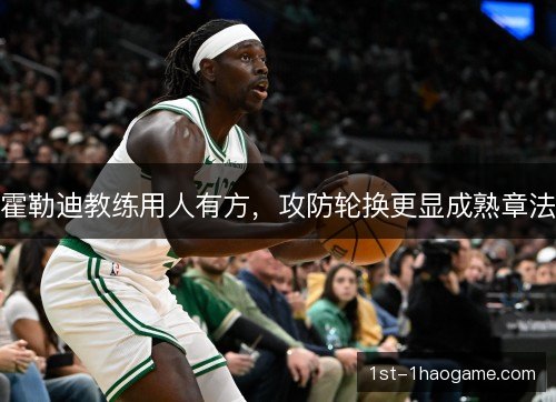 霍勒迪教练用人有方，攻防轮换更显成熟章法
