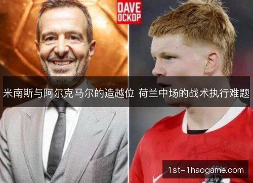 米南斯与阿尔克马尔的造越位 荷兰中场的战术执行难题 米南斯与阿尔克马尔的造越位 荷兰中场的战术执行难题