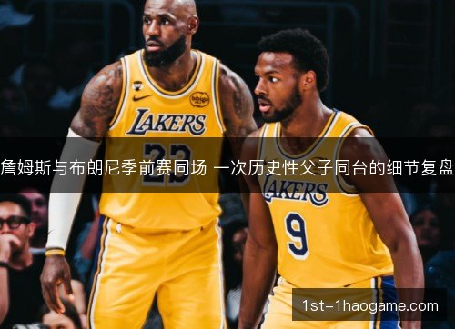 詹姆斯与布朗尼季前赛同场 一次历史性父子同台的细节复盘