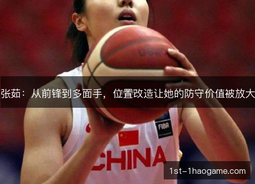 张茹：从前锋到多面手，位置改造让她的防守价值被放大